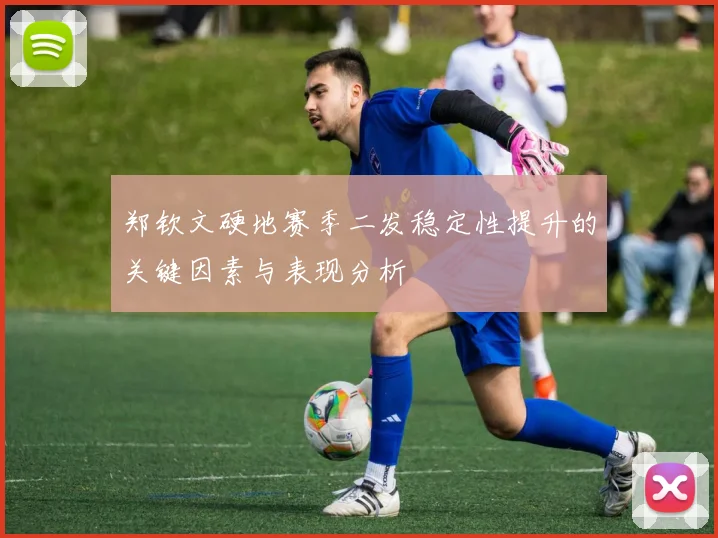 郑钦文硬地赛季二发稳定性提升的关键因素与表现分析