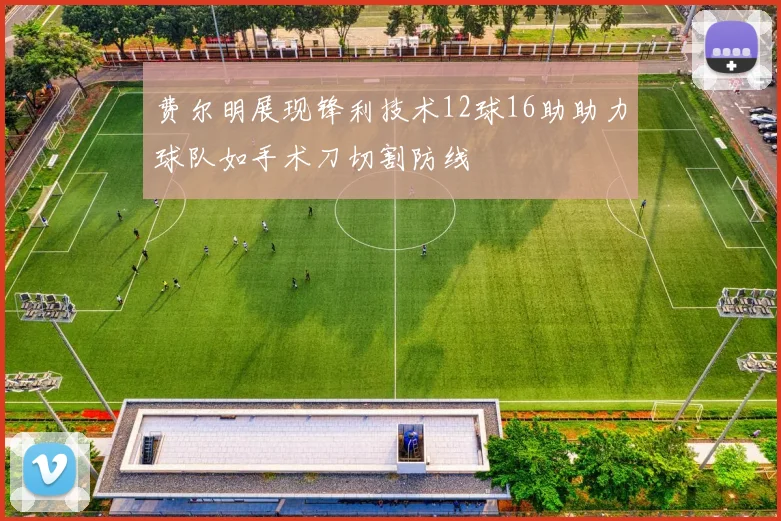 费尔明展现锋利技术12球16助助力球队如手术刀切割防线