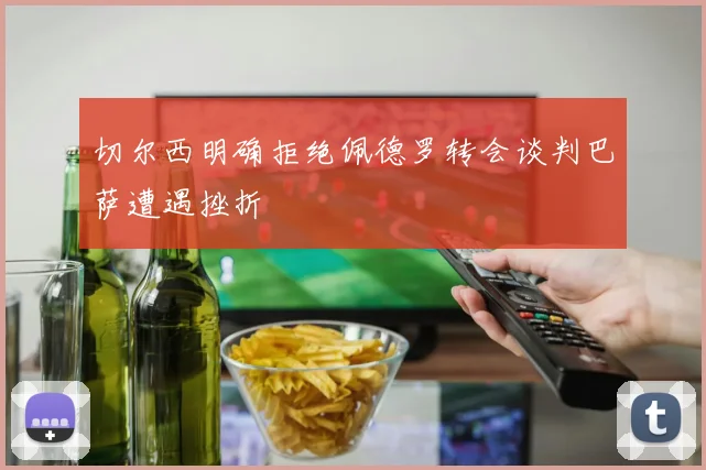 切尔西明确拒绝佩德罗转会谈判巴萨遭遇挫折