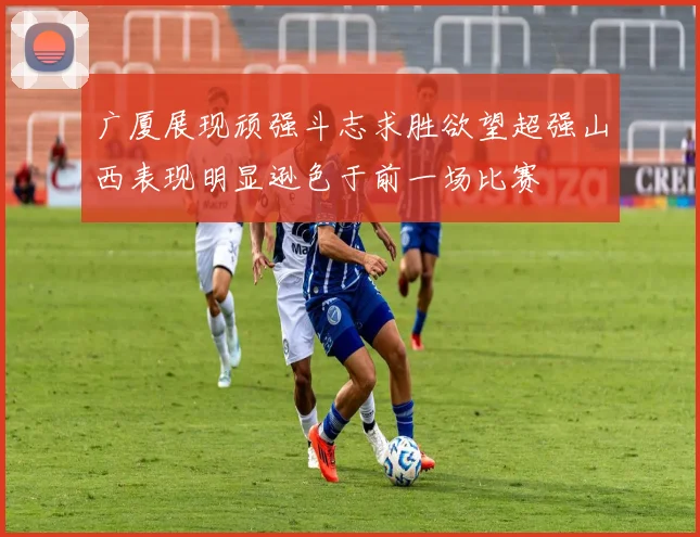 广厦展现顽强斗志求胜欲望超强山西表现明显逊色于前一场比赛