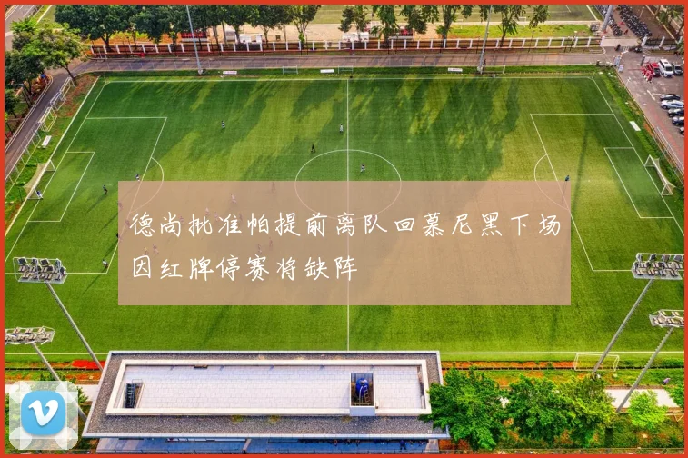 德尚批准帕提前离队回慕尼黑下场因红牌停赛将缺阵
