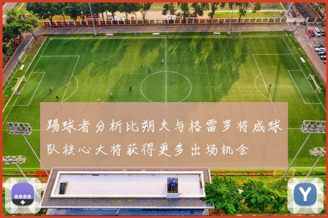 踢球者分析比朔夫与格雷罗将成球队核心大将获得更多出场机会