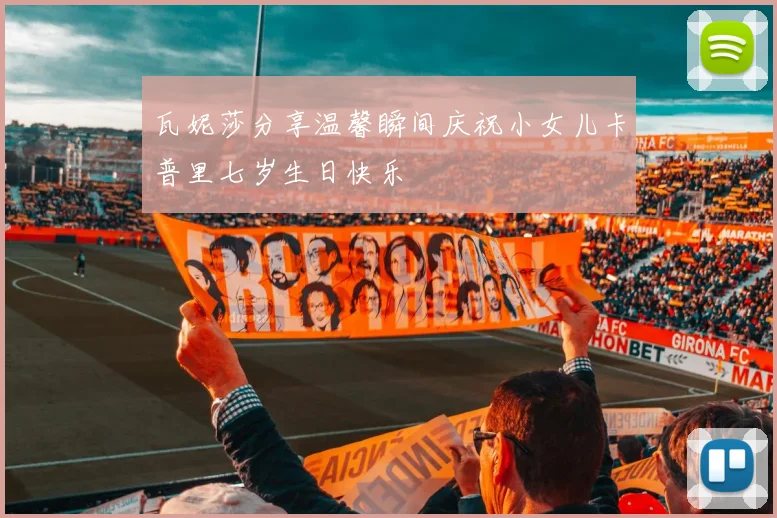 瓦妮莎分享温馨瞬间庆祝小女儿卡普里七岁生日快乐
