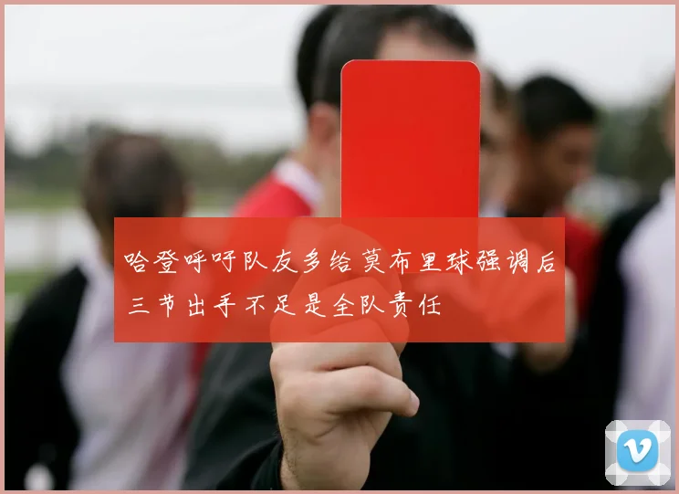 哈登呼吁队友多给莫布里球强调后三节出手不足是全队责任