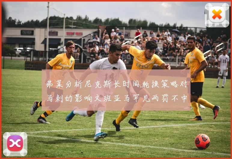 弗莱分析尼克斯长时间轮换策略对马刺的影响文班亚马罕见两罚不中引发关注