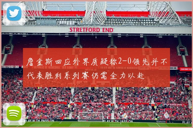 詹金斯回应外界质疑称2-0领先并不代表胜利系列赛仍需全力以赴