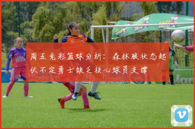 周五竞彩篮球分析：森林狼状态起伏不定勇士缺乏核心球员支撑